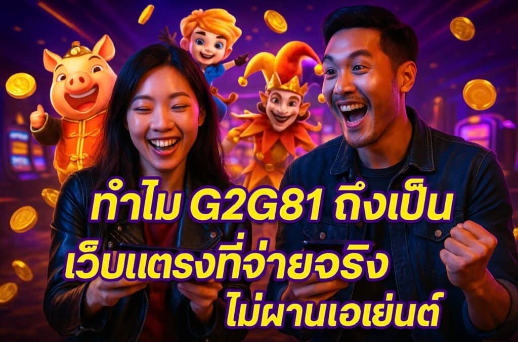 ทำไม G2G81 ถึงเป็นเว็บตรงที่จ่ายจริง ไม่ผ่านเอเย่นต์